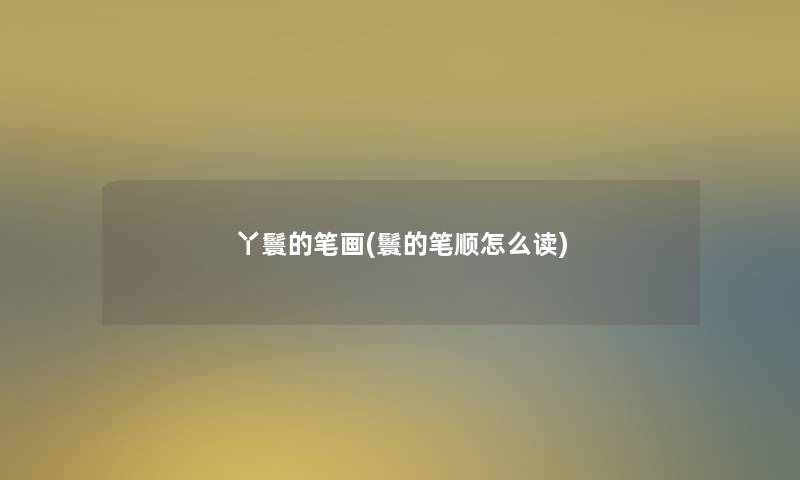丫鬟的笔画(鬟的笔顺怎么读)