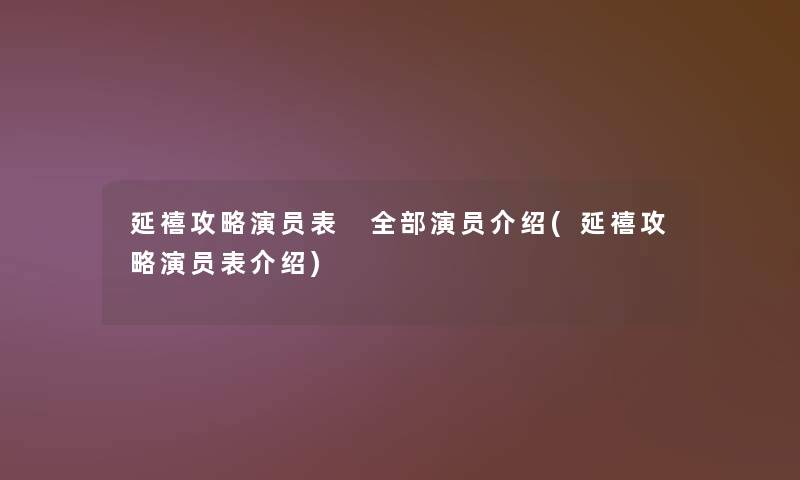 延禧攻略演员表 整理的演员介绍(延禧攻略演员表介绍)