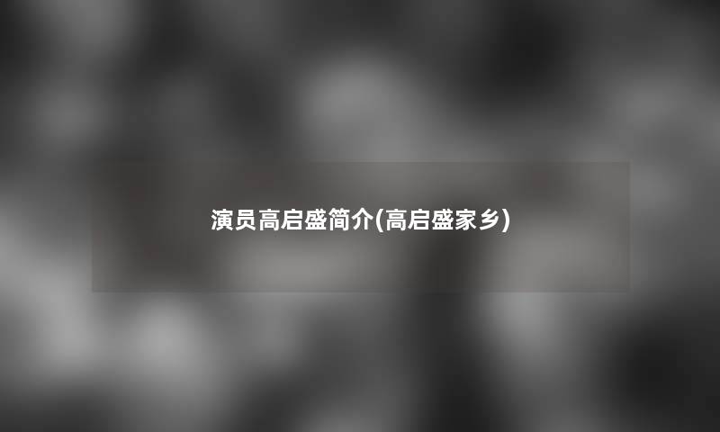 演员高启盛简介(高启盛家乡)
