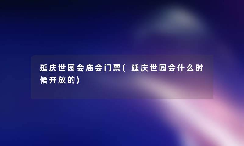 延庆世园会庙会门票(延庆世园会什么时候开放的)