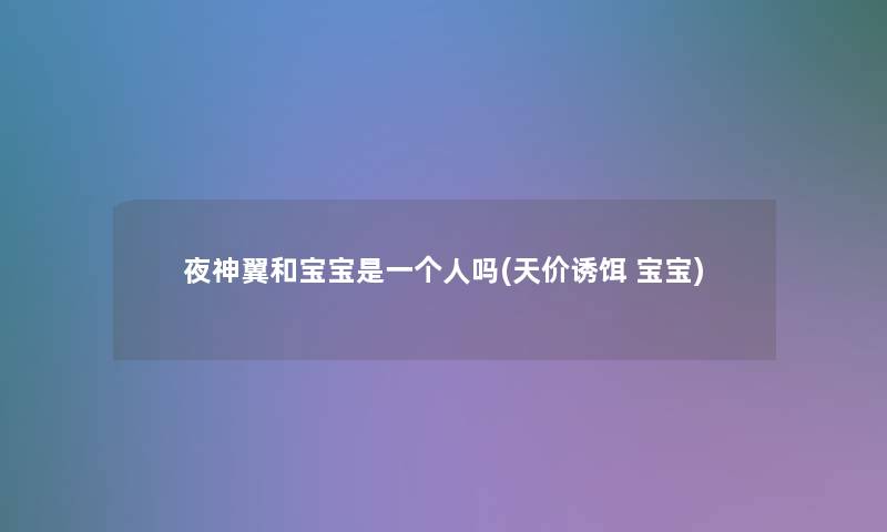 夜神翼和宝宝是一个人吗(天价诱饵 宝宝)