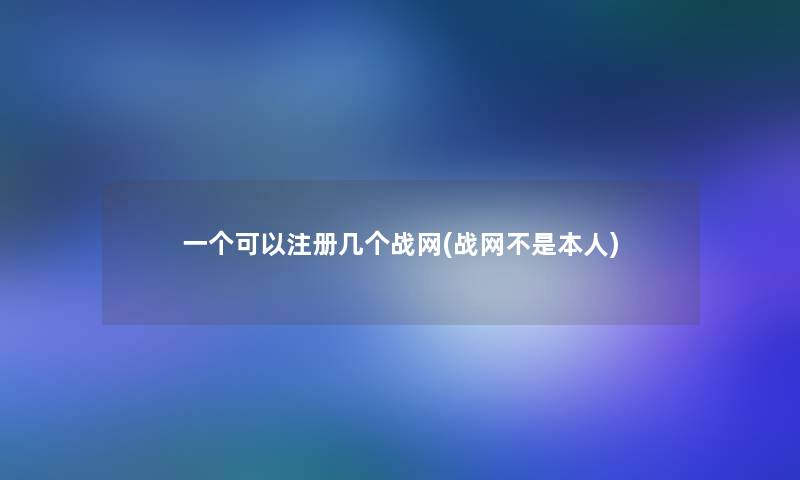 一个可以注册几个战网(战网不是本人)