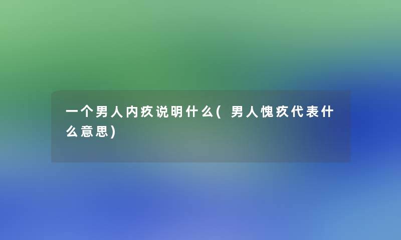 一个男人内疚说明什么(男人愧疚代表什么意思)