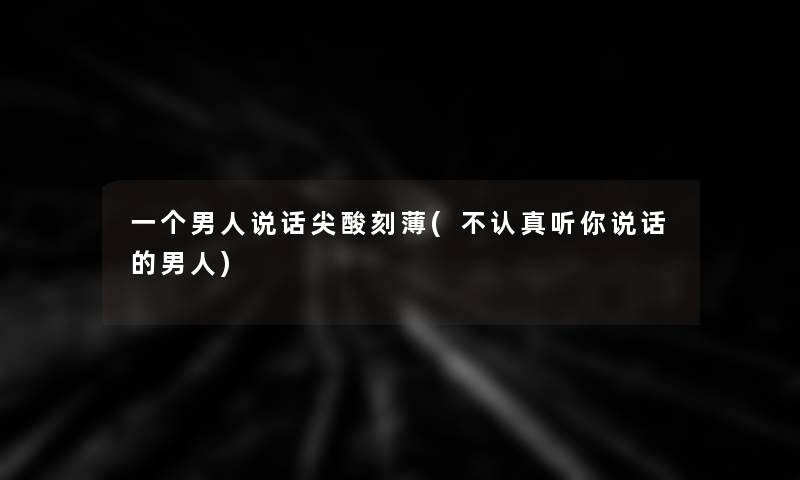 一个男人说话尖酸刻薄(不认真听你说话的男人)
