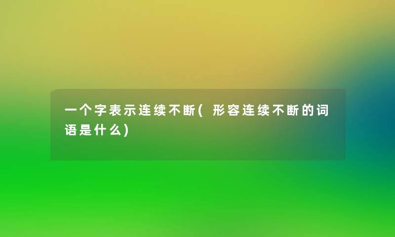 一个字表示连续不断(形容连续不断的词语是什么)