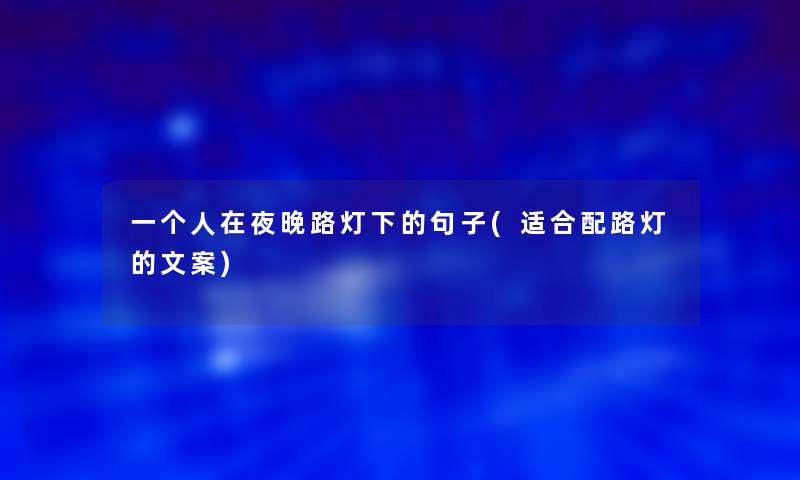一个人在夜晚路灯下的句子(适合配路灯的文案)