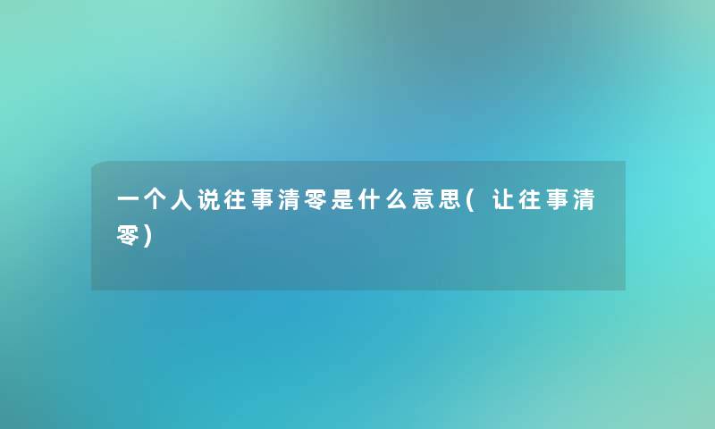 一个人说往事清零是什么意思(让往事清零)