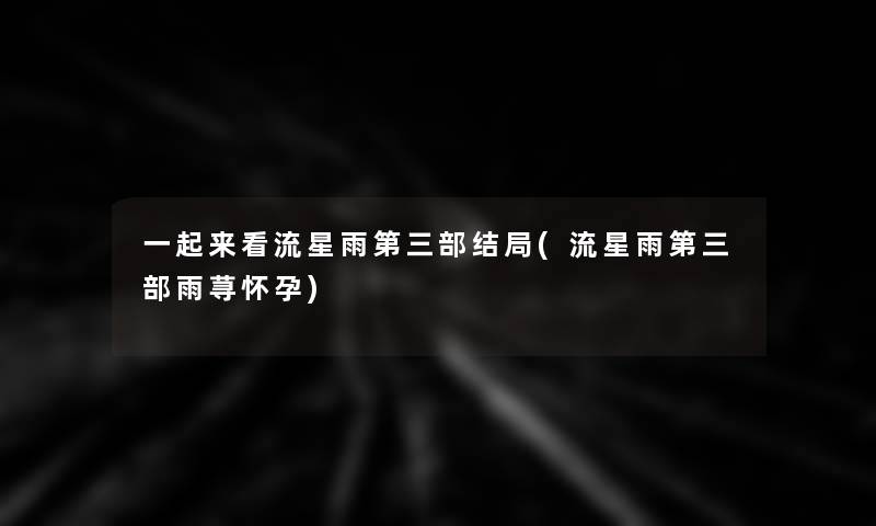 一起来看流星雨第三部结局(流星雨第三部雨荨怀孕)