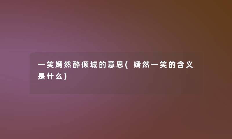 一笑嫣然醉倾城的意思(嫣然一笑的含义是什么)