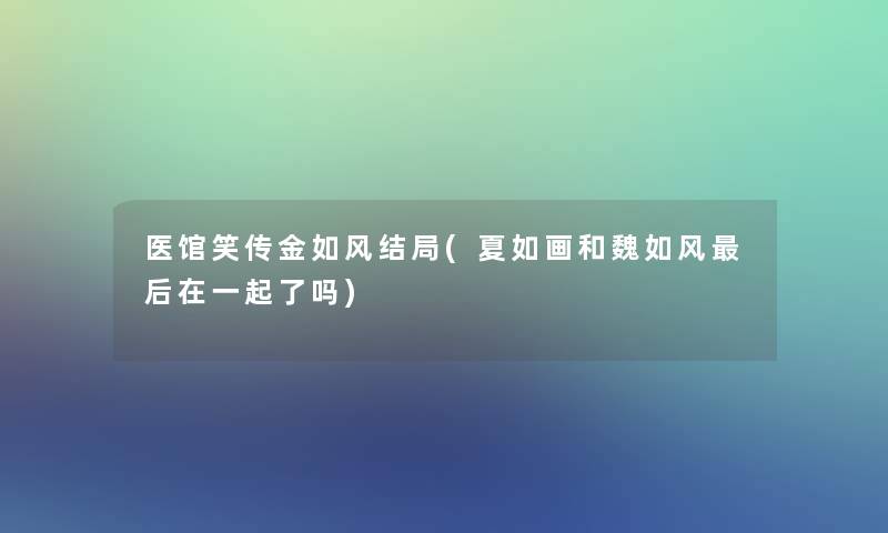 医馆笑传金如风结局(夏如画和魏如风后在一起了吗)