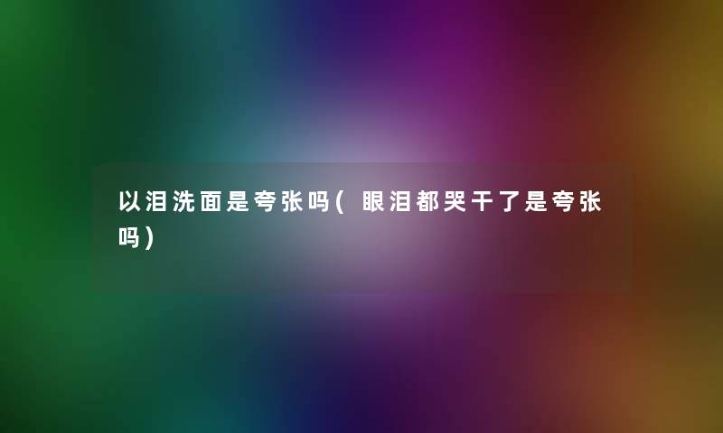 以泪洗面是夸张吗(眼泪都哭干了是夸张吗)