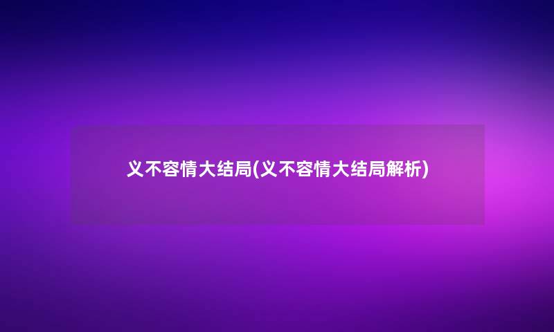 义不容情大结局(义不容情大结局解析)