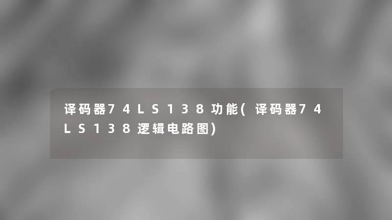 译码器74LS138功能(译码器74LS138逻辑电路图)