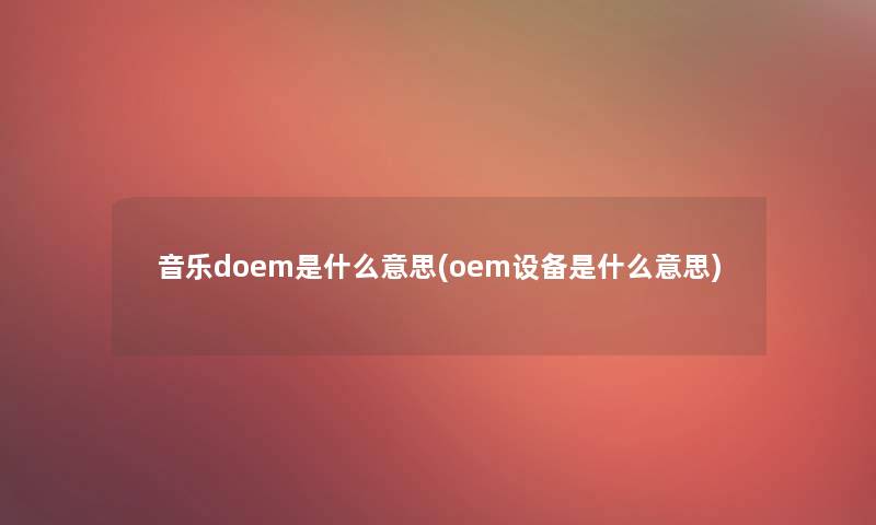 音乐doem是什么意思(oem设备是什么意思)
