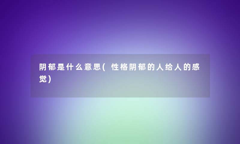 阴郁是什么意思(性格阴郁的人给人的感觉)