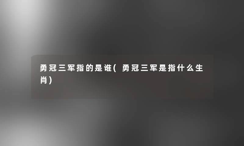 勇冠三军指的是谁(勇冠三军是指什么生肖)