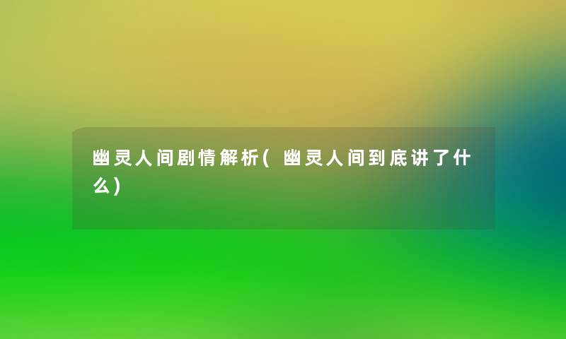 幽灵人间剧情解析(幽灵人间到底讲了什么)