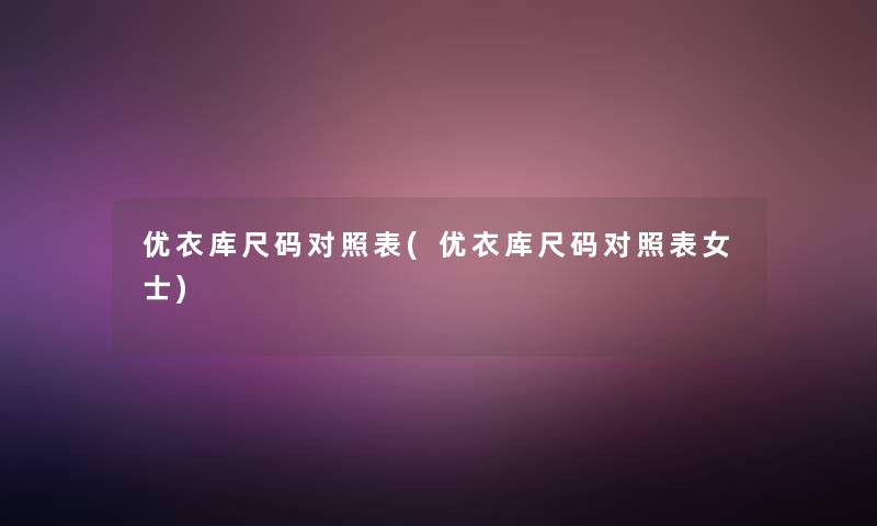 优衣库尺码对照表(优衣库尺码对照表女士)