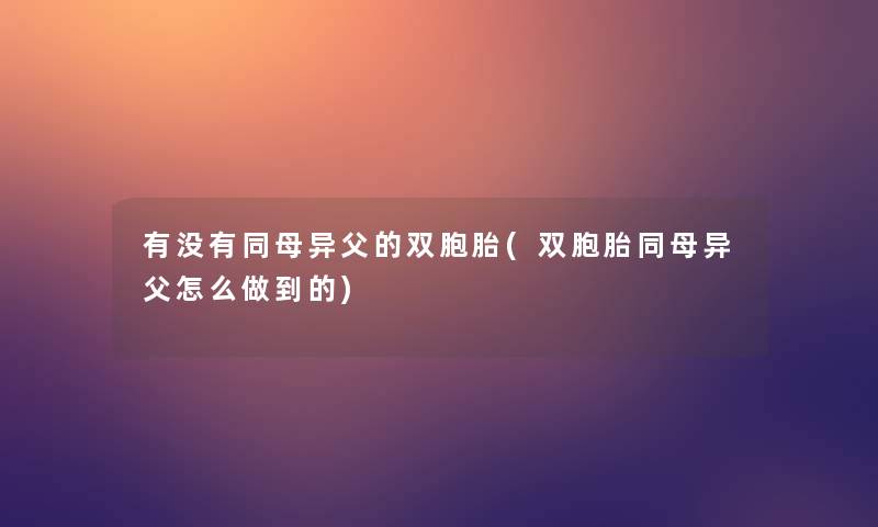 有没有同母异父的双胞胎(双胞胎同母异父怎么做到的)