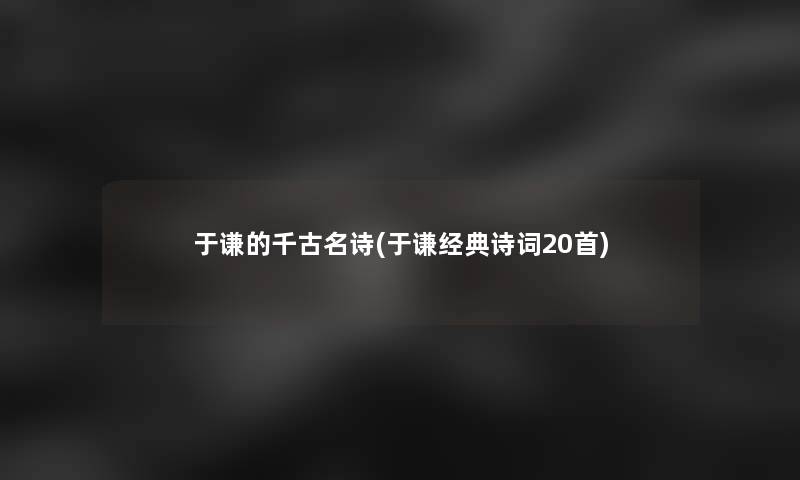 于谦的千古名诗(于谦经典诗词20首)