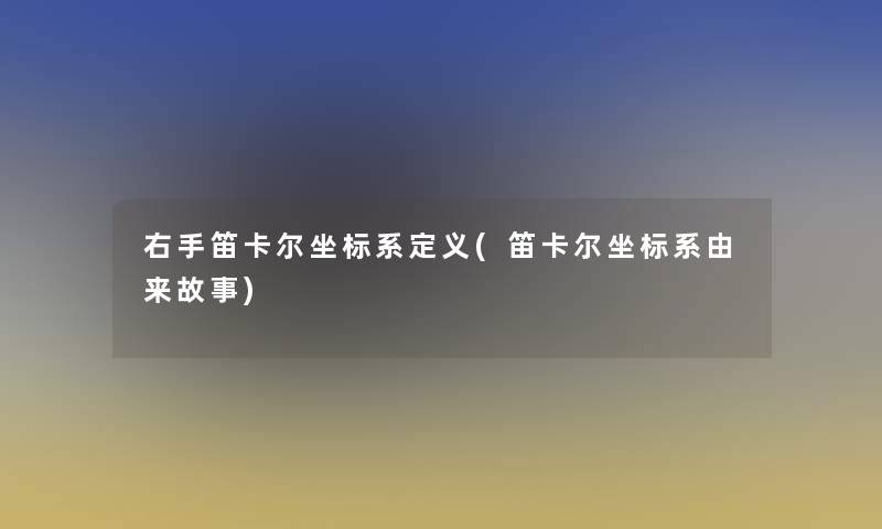 右手笛卡尔坐标系定义(笛卡尔坐标系由来故事)