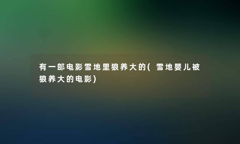 有一部电影雪地里狼养大的(雪地婴儿被狼养大的电影)