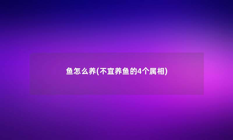 鱼怎么养(不宜养鱼的4个属相)