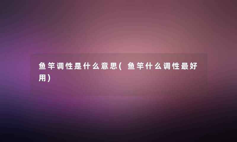 鱼竿调性是什么意思(鱼竿什么调性好用)