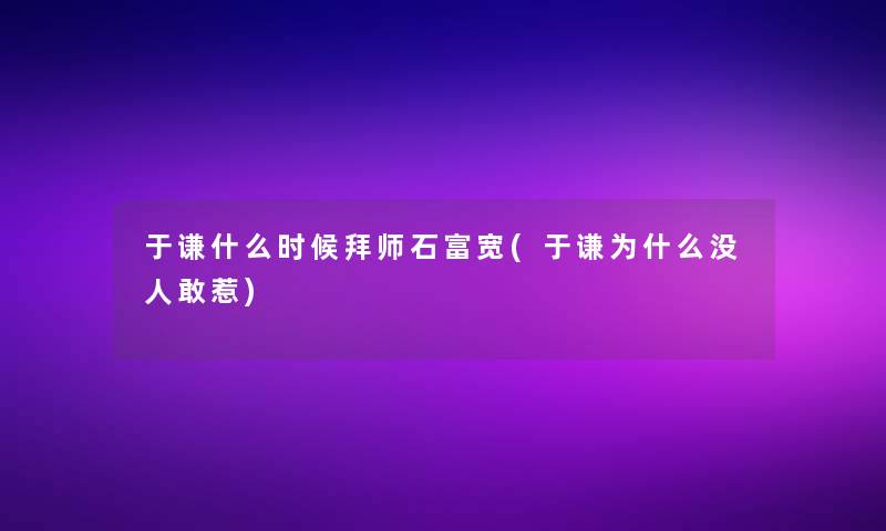 于谦什么时候拜师石富宽(于谦为什么没人敢惹)