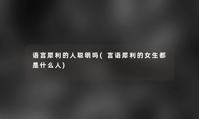 语言犀利的人聪明吗(言语犀利的女生都是什么人)