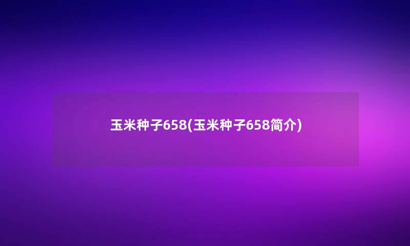 玉米种子658(玉米种子658简介)
