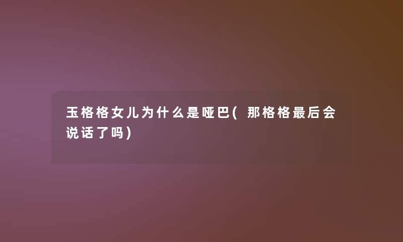玉格格女儿为什么是哑巴(那格格这里要说会说话了吗)