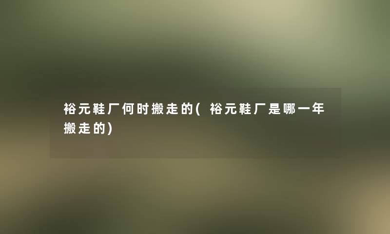 裕元鞋厂何时搬走的(裕元鞋厂是哪一年搬走的)