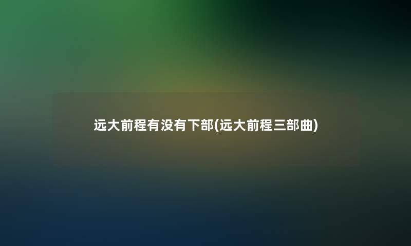 远大前程有没有下部(远大前程三部曲)