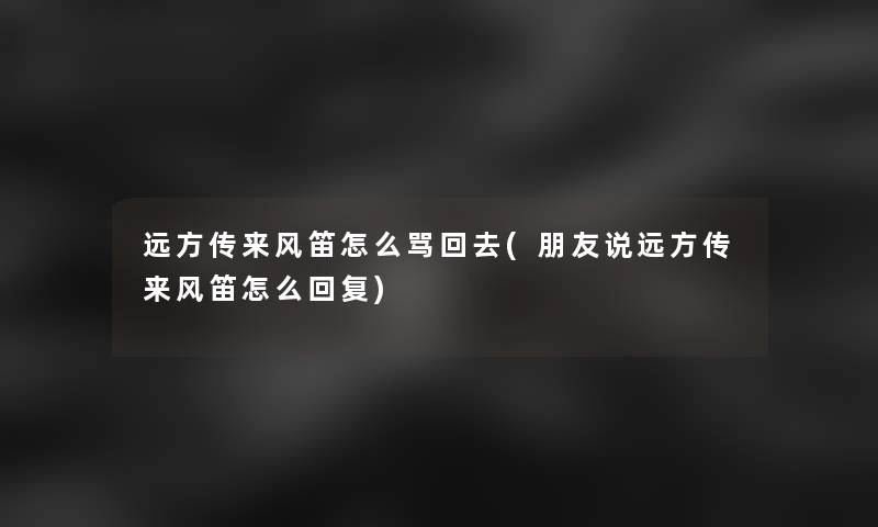 远方传来风笛怎么骂回去(朋友说远方传来风笛怎么回复)