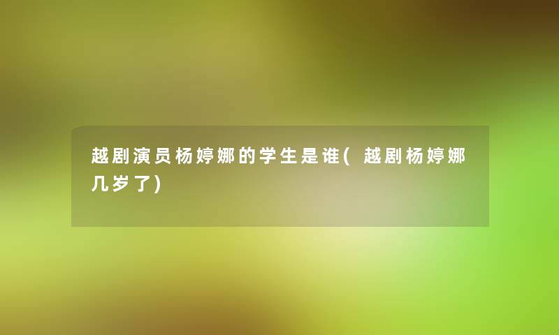 越剧演员杨婷娜的学生是谁(越剧杨婷娜几岁了)