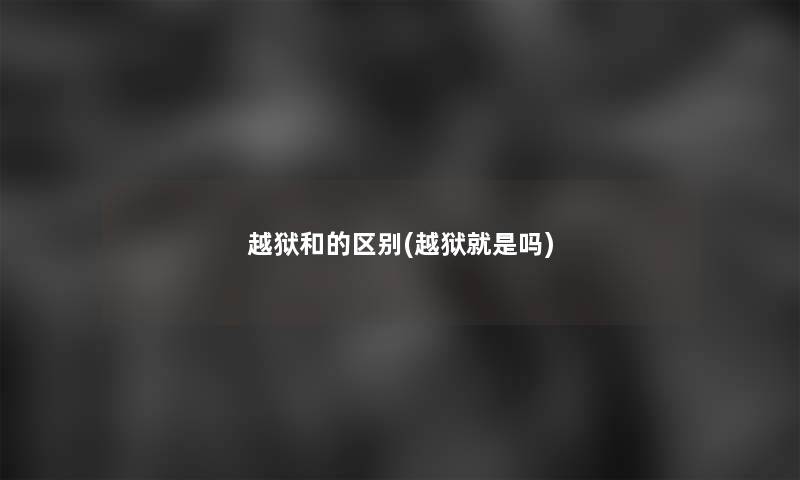 越狱和的区别(越狱就是吗)