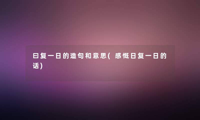曰复一日的造句和意思(感慨日复一日的话)