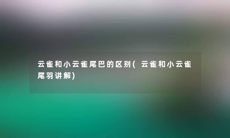 云雀和小云雀尾巴的区别(云雀和小云雀尾羽讲解)