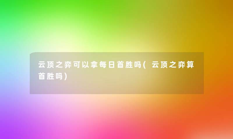 云顶之弈可以拿每日首胜吗(云顶之弈算首胜吗)