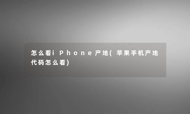 怎么看iPhone产地(苹果手机产地代码怎么看)