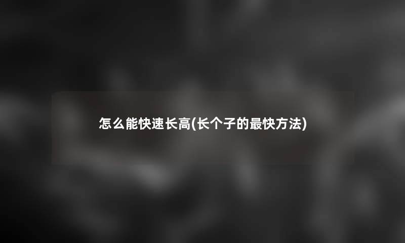 怎么能快速长高(长个子的快方法)