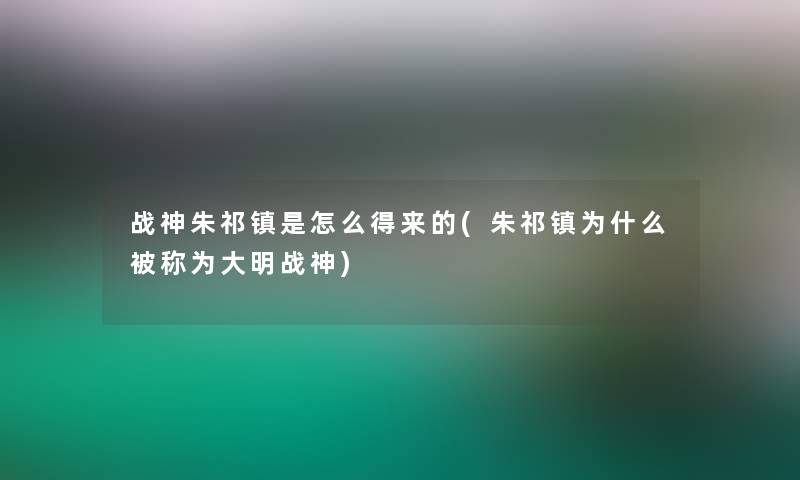 战神朱祁镇是怎么得来的(朱祁镇为什么被称为大明战神)