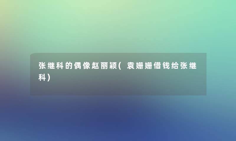 张继科的偶像赵丽颖(袁姗姗借钱给张继科)