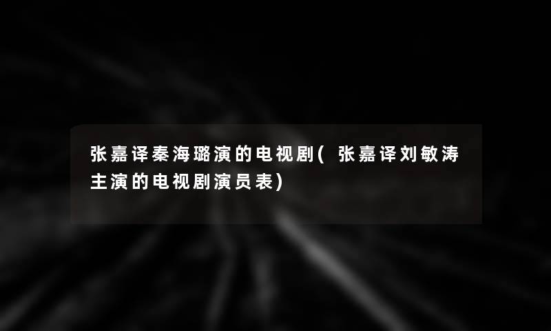 张嘉译秦海璐演的电视剧(张嘉译刘敏涛主演的电视剧演员表)