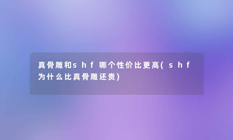 真骨雕和shf哪个性价比更高(shf为什么比真骨雕还贵)