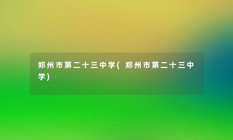 郑州市第二十三中学(郑州市第二十三中学)