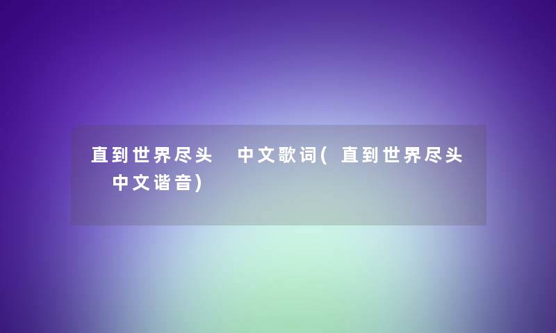 直到世界尽头 中文歌词(直到世界尽头 中文谐音)