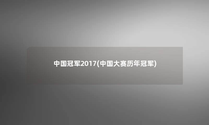 中国冠军2017(中国大赛历年冠军) 中国冠军2017(中国大赛历年冠军)