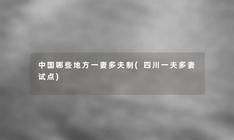 中国哪些地方一妻多夫制(四川一夫多妻试点) 中国哪些地方一妻多夫制(四川一夫多妻试点)